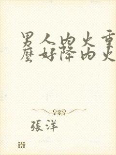 男人内火重吃什么好降内火