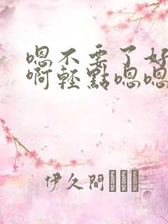 嗯不要了好痛嗯啊轻点嗯嗯