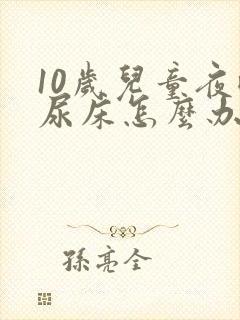 10岁儿童夜晚尿床怎么办