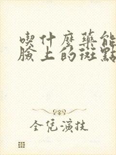 吃什么药能去掉脸上的斑点