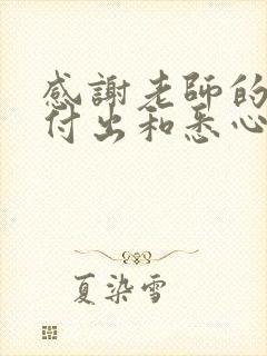 感谢老师的辛勤付出和悉心教导的信300字