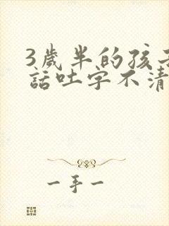 3岁半的孩子说话吐字不清楚是怎么回事