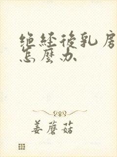 绝经后乳房胀痛怎么办