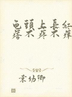 龟头上长红色疙瘩不疼不痒