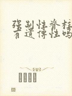 强制性脊柱炎是有遗传性吗