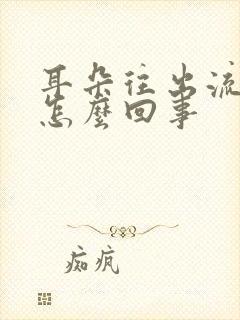 耳朵往出流水是怎么回事