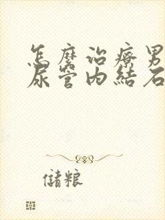 怎么治疗男性输尿管内结石