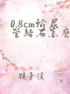 0.8cm输尿管结石怎么治疗