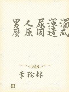 男人尿浑浊是什么原因造成的