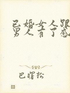 已婚女人跟已婚男人有了感情怎么办