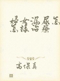 妇女漏尿怎么是怎样治疗