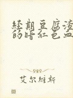 经期豆腐渣一样的暗红色血块