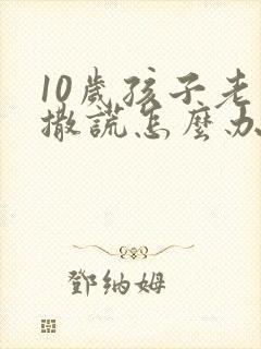 10岁孩子老是撒谎怎么办