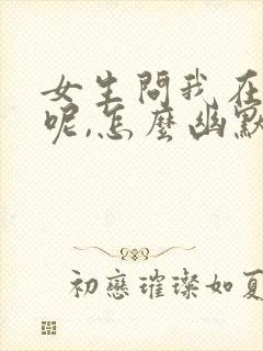 女生问我在干嘛呢,怎么幽默回复