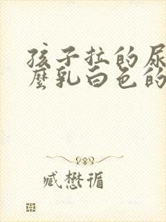 孩子拉的尿为什么乳白色的