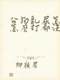 公狗乱尿怎么办怎么打都没用