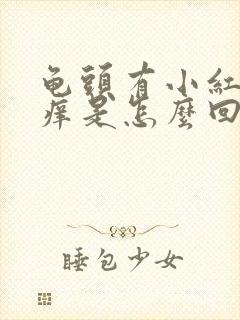 龟头有小红点很痒是怎么回事