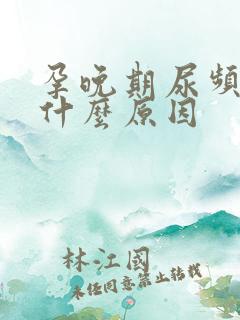 孕晚期尿频繁是什么原因