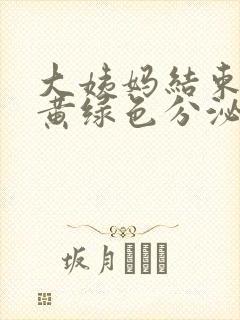 大姨妈结束后有黄绿色分泌物