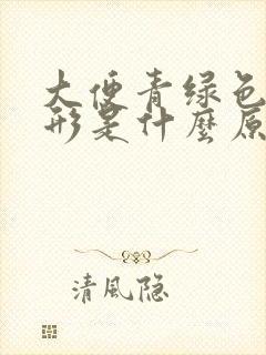 大便青绿色不成形是什么原因