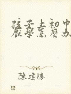 孩子上初中叛逆厌学怎么办