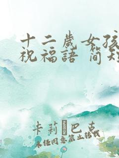 十二岁女孩生日祝福语 简短独特