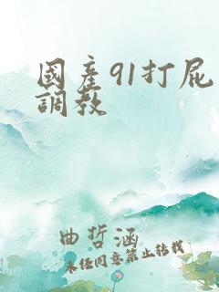 国产91打屁股调教