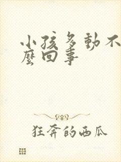 小孩多动不睡怎么回事