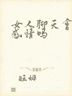 女人聊天会聊出感情吗