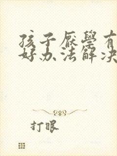 孩子厌学有什么好办法解决吗