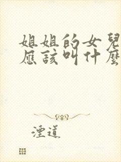 姐姐的女儿弟弟应该叫什么