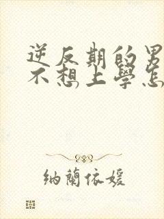 逆反期的男孩子不想上学怎么办