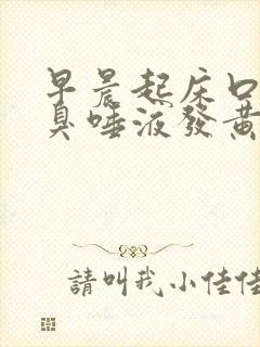 早晨起床口苦口臭唾液发黄