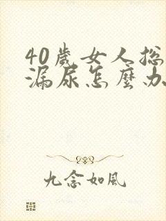 40岁女人总是漏尿怎么办