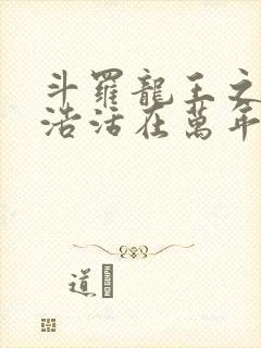 斗罗龙王之霍雨浩活在万年后小说