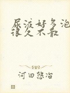 尿液好多泡沫,很久不散