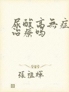 尿酸高无症状用治疗吗