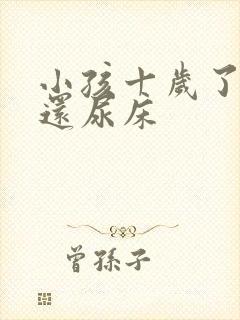 小孩十岁了为何还尿床