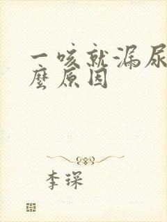 一咳就漏尿是什么原因