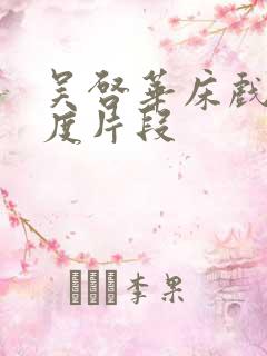 吴启华床戏大尺度片段