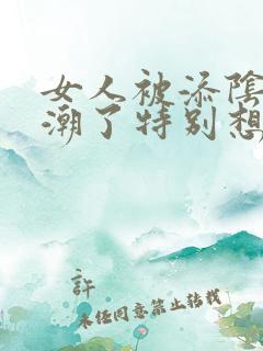 女人被添阴蒂高潮了特别想要