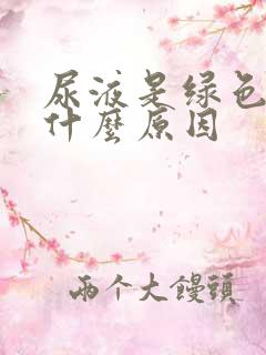 尿液是绿色的是什么原因