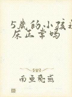 5岁的小孩还尿床正常吗