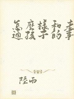 怎么样和老师沟通孩子的事情