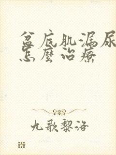 盆底肌漏尿松弛怎么治疗