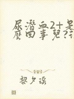 尿潜血2+是怎么回事儿?很严重吗?