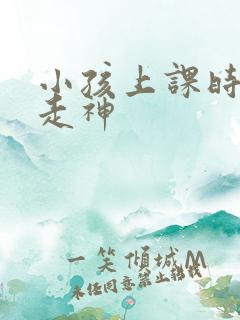 小孩上课时老是走神