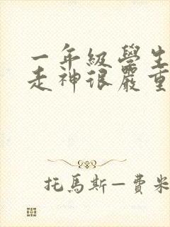 一年级学生上课走神很严重怎么解决