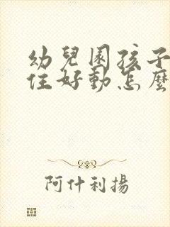 幼儿园孩子坐不住好动怎么培养