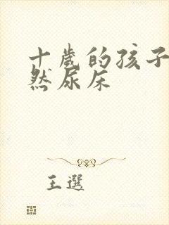 十岁的孩子又突然尿床